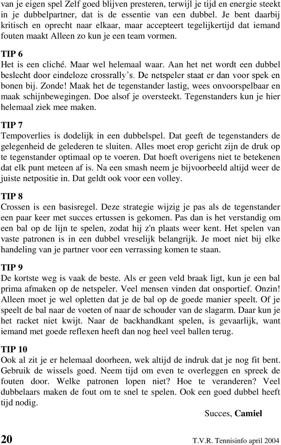 Aan het net wordt een dubbel beslecht door eindeloze crossrally s. De netspeler staat er dan voor spek en bonen bij. Zonde!