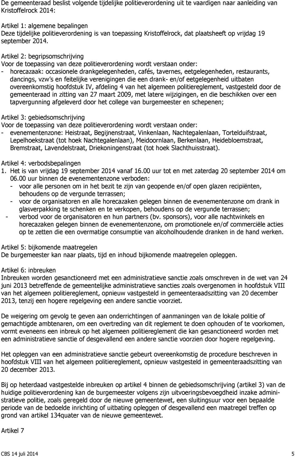 Artikel 2: begripsomschrijving Voor de toepassing van deze politieverordening wordt verstaan onder: - horecazaak: occasionele drankgelegenheden, cafés, tavernes, eetgelegenheden, restaurants,