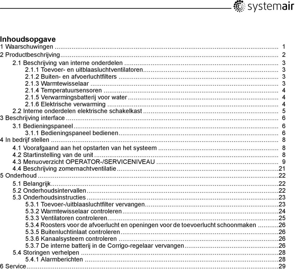 1 Bedieningspaneel... 6 3.1.1 Bedieningspaneel bedienen... 6 4 In bedrijf stellen... 8 4.1 Voorafgaand aan het opstarten van het systeem... 8 4.2 Startinstelling van de unit... 8 4.3 Menuoverzicht OPERATOR-/SERVICENIVEAU.