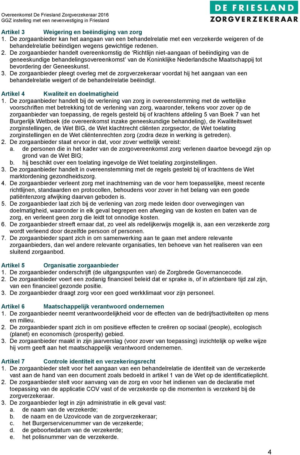 Geneeskunst. 3. De zorgaanbieder pleegt overleg met de zorgverzekeraar voordat hij het aangaan van een behandelrelatie weigert of de behandelrelatie beëindigt. Artikel 4 Kwaliteit en doelmatigheid 1.