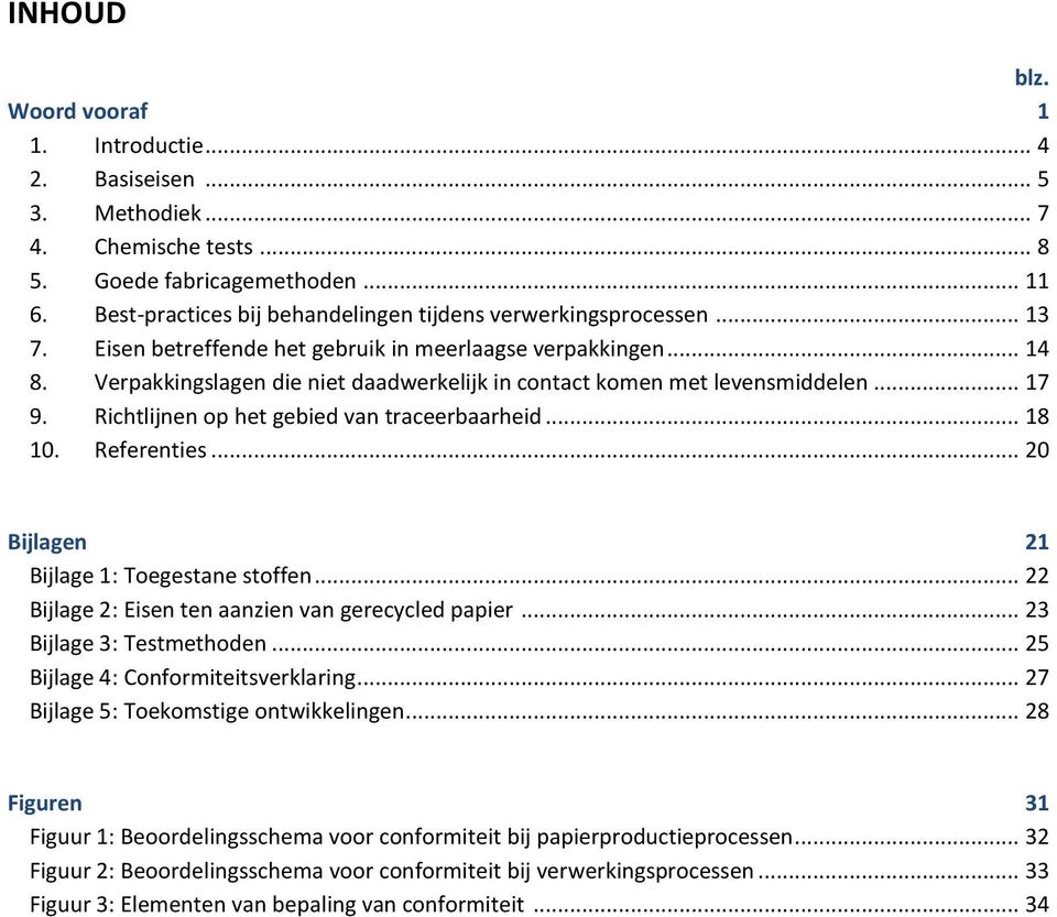 Verpakkingslagen die niet daadwerkelijk in contact komen met levensmiddelen... 17 9. Richtlijnen op het gebied van traceerbaarheid... 18 10. Referenties... 20 Bijlagen 21 Bijlage 1: Toegestane stoffen.