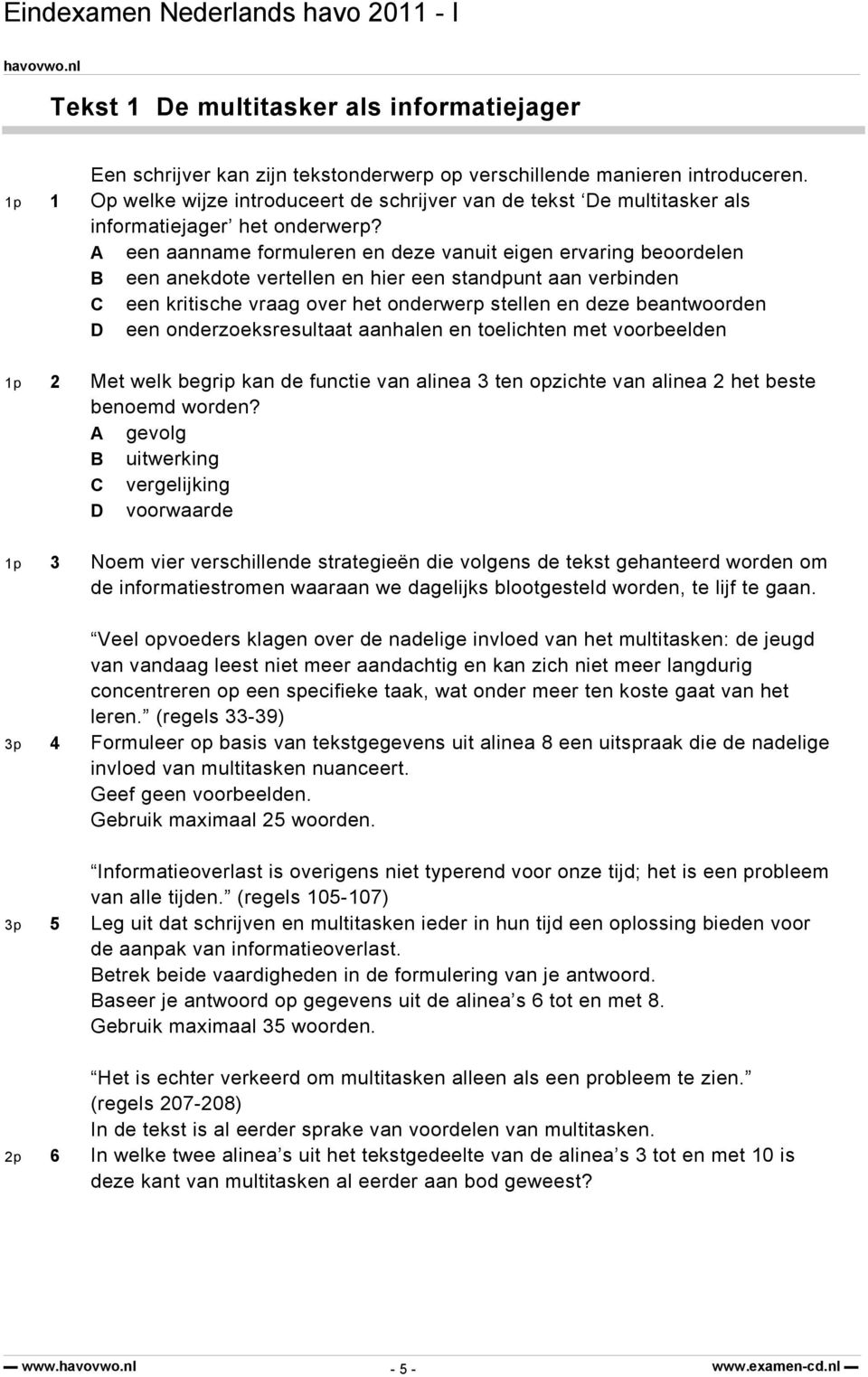 A een aanname formuleren en deze vanuit eigen ervaring beoordelen B een anekdote vertellen en hier een standpunt aan verbinden C een kritische vraag over het onderwerp stellen en deze beantwoorden D