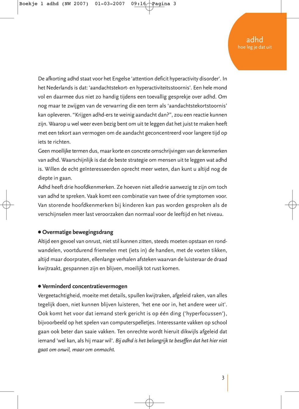 Om nog maar te zwijgen van de verwarring die een term als aandachtstekortstoornis kan opleveren. Krijgen adhd-ers te weinig aandacht dan?, zou een reactie kunnen zijn.