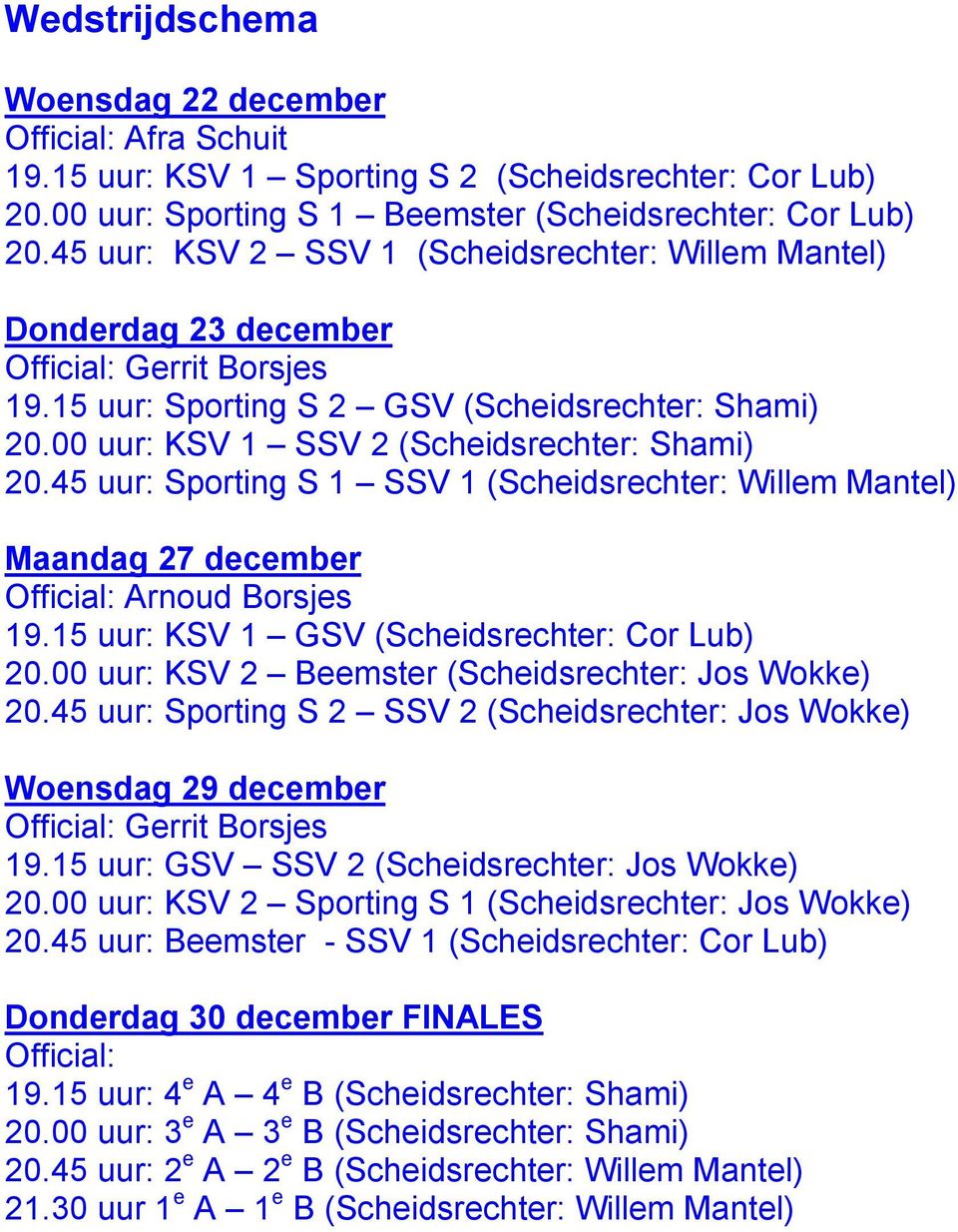 00 uur: KSV 1 SSV 2 (Scheidsrechter: Shami) 20.45 uur: Sporting S 1 SSV 1 (Scheidsrechter: Willem Mantel) Maandag 27 december Official: Arnoud Borsjes 19.