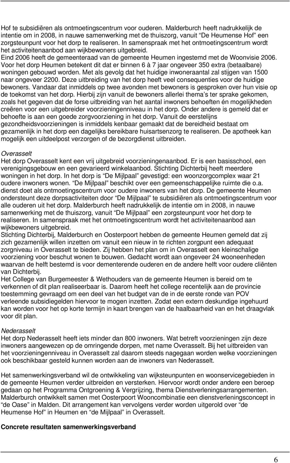 In samenspraak met het ontmoetingscentrum wordt het activiteitenaanbod aan wijkbewoners uitgebreid. Eind 2006 heeft de gemeenteraad van de gemeente Heumen ingestemd met de Woonvisie 2006.