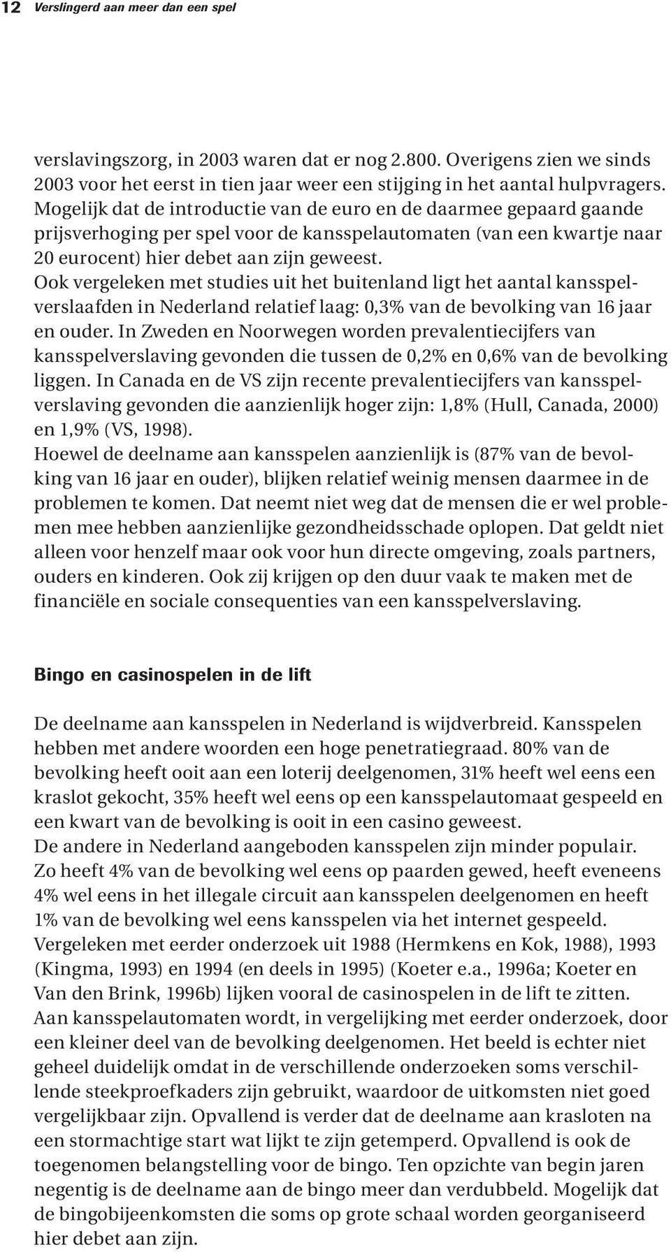 Ook vergeleken met studies uit het buitenland ligt het aantal kansspelverslaafden in Nederland relatief laag: 0,3% van de bevolking van 16 jaar en ouder.