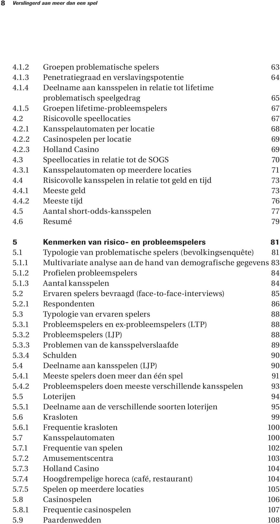 3 Speellocaties in relatie tot de SOGS 70 4.3.1 Kansspelautomaten op meerdere locaties 71 4.4 Risicovolle kansspelen in relatie tot geld en tijd 73 4.4.1 Meeste geld 73 4.4.2 Meeste tijd 76 4.