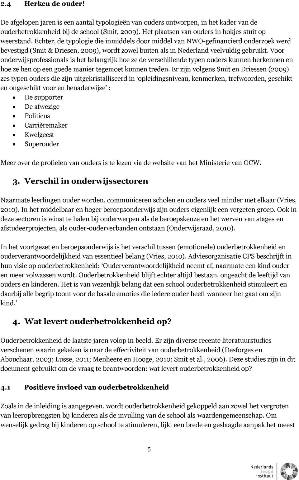 Echter, de typologie die inmiddels door middel van NWO-gefinancierd onderzoek werd bevestigd (Smit & Driesen, 2009), wordt zowel buiten als in Nederland veelvuldig gebruikt.