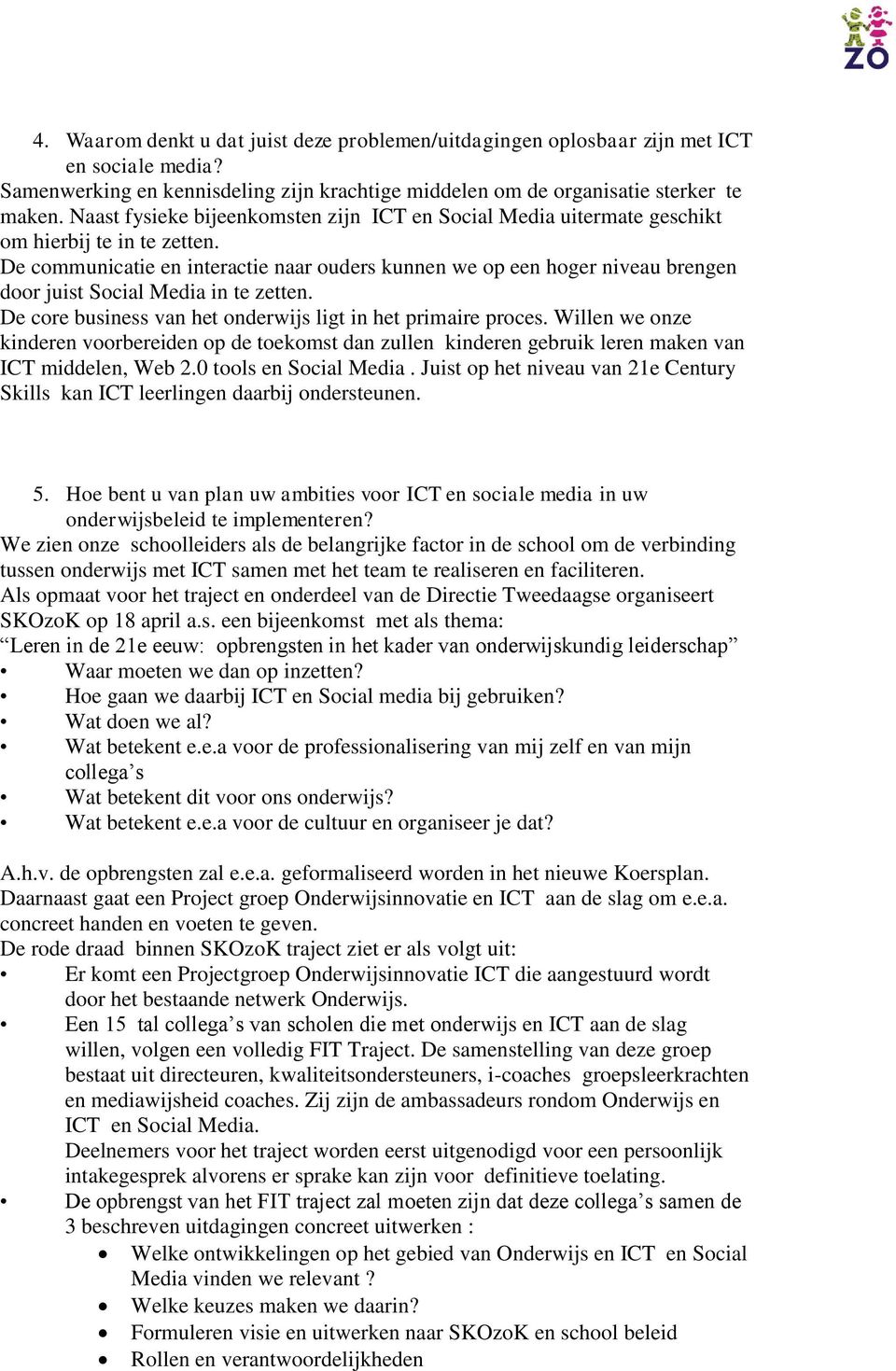 De communicatie en interactie naar ouders kunnen we op een hoger niveau brengen door juist Social Media in te zetten. De core business van het onderwijs ligt in het primaire proces.