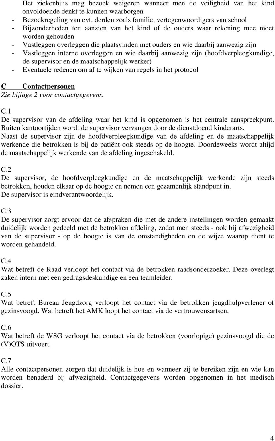 en wie daarbij aanwezig zijn - Vastleggen interne overleggen en wie daarbij aanwezig zijn (hoofdverpleegkundige, de supervisor en de maatschappelijk werker) - Eventuele redenen om af te wijken van