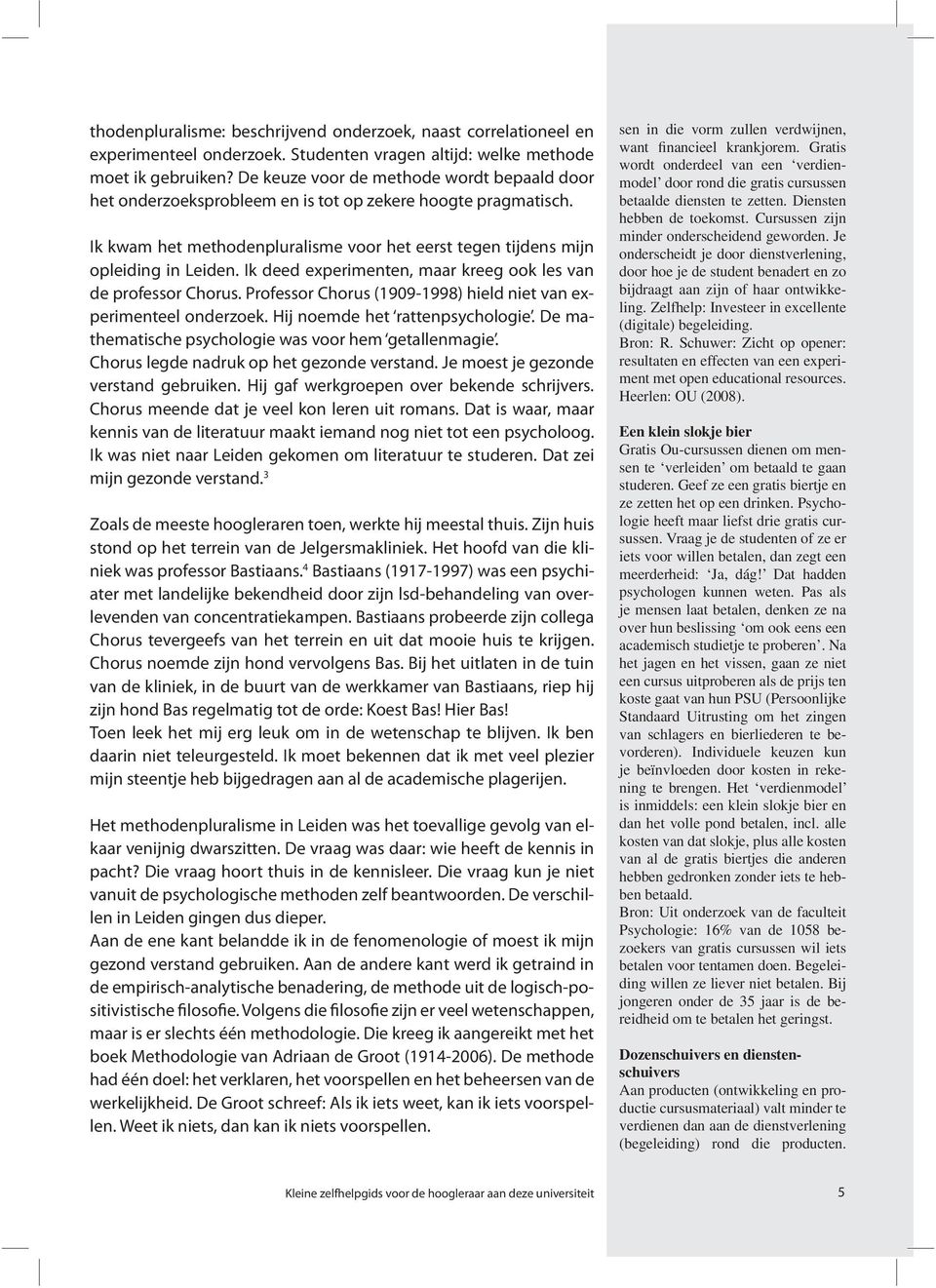 Ik deed experimenten, maar kreeg ook les van de professor Chorus. Professor Chorus (1909-1998) hield niet van experimenteel onderzoek. Hij noemde het rattenpsychologie.