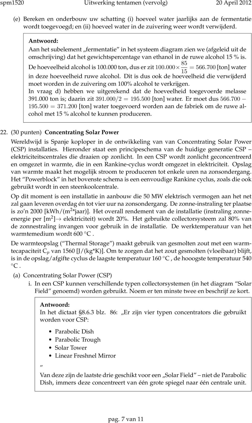 000 ton, dus er zit 100.000 85 = 566.700 [ton] water 15 in deze hoeveelheid ruwe alcohol. Dit is dus ook de hoeveelheid die verwijderd moet worden in de zuivering om 100% alcohol te verkrijgen.