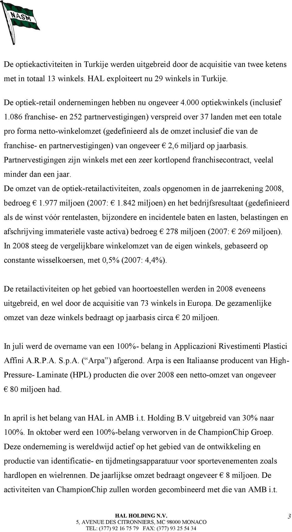 086 franchise- en 252 partnervestigingen) verspreid over 37 landen met een totale pro forma netto-winkelomzet (gedefinieerd als de omzet inclusief die van de franchise- en partnervestigingen) van