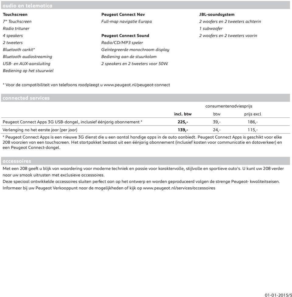 speakers en 2 tweeters voor 50W. Bediening op het stuurwiel * Voor de compatibiliteit van telefoons raadpleegt u www.peugeot.nl/peugeot-connect connected services consumentenadviesprijs incl.