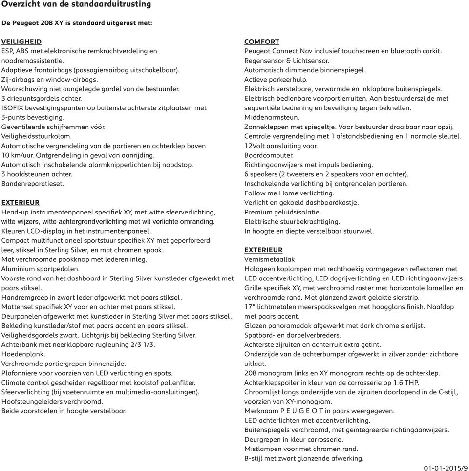 Actieve parkeerhulp. Waarschuwing niet aangelegde gordel van de bestuurder. Elektrisch verstelbare, verwarmde en inklapbare buitenspiegels. 3 driepuntsgordels achter.