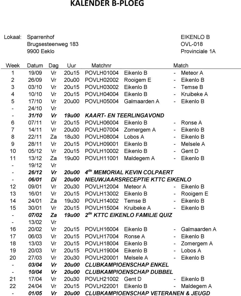 31/10 Vr 19u00 KAART- EN TEERLINGAVOND 6 07/11 Vr 20u15 POVLH06004 Eikenlo B - Ronse A 7 14/11 Vr 20u00 POVLH07004 Zomergem A - Eikenlo B 8 22/11 Za 18u30 POVLH08004 Lobos A - Eikenlo B 9 28/11 Vr