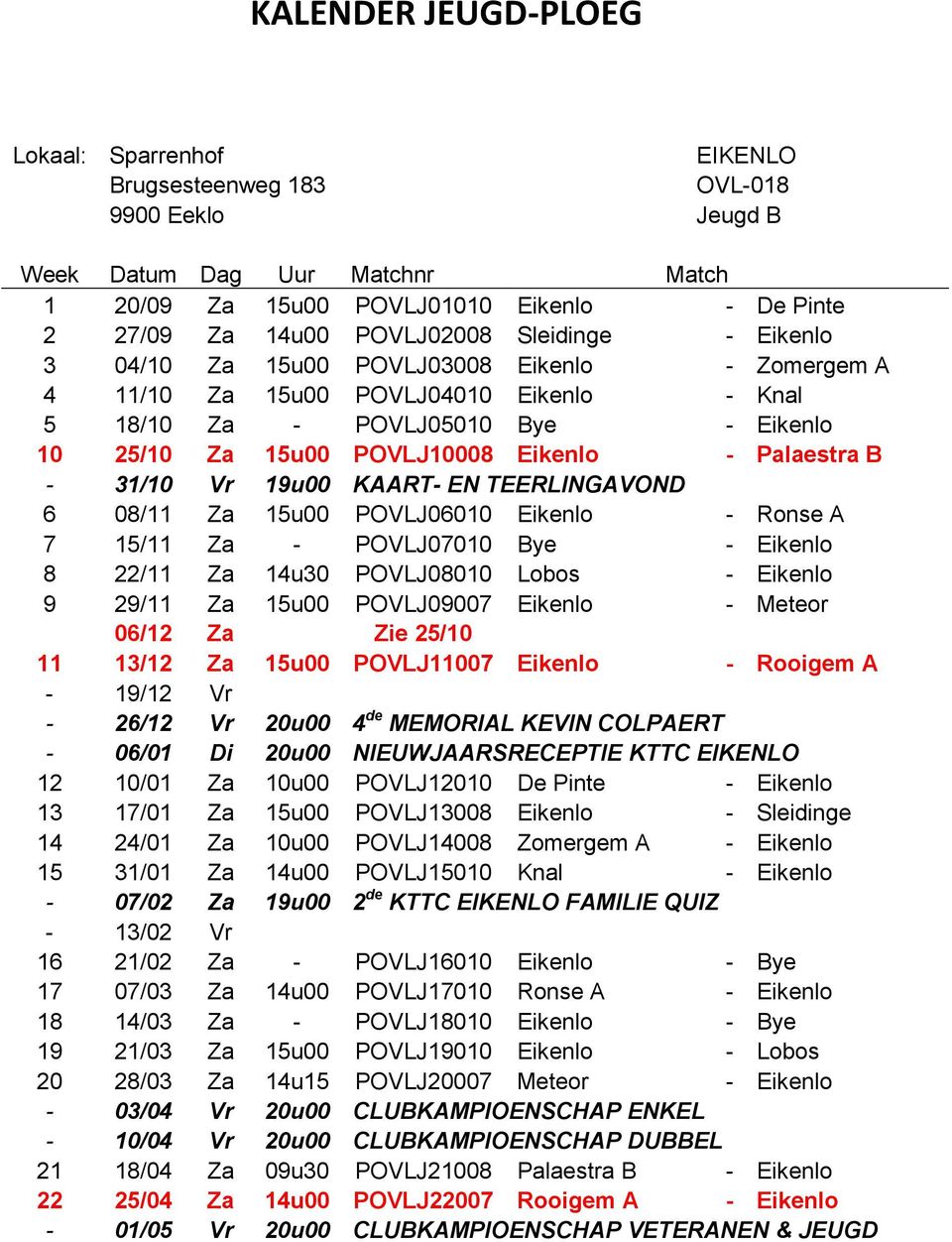 Palaestra B - 31/10 Vr 19u00 KAART- EN TEERLINGAVOND 6 08/11 Za 15u00 POVLJ06010 Eikenlo - Ronse A 7 15/11 Za - POVLJ07010 Bye - Eikenlo 8 22/11 Za 14u30 POVLJ08010 Lobos - Eikenlo 9 29/11 Za 15u00