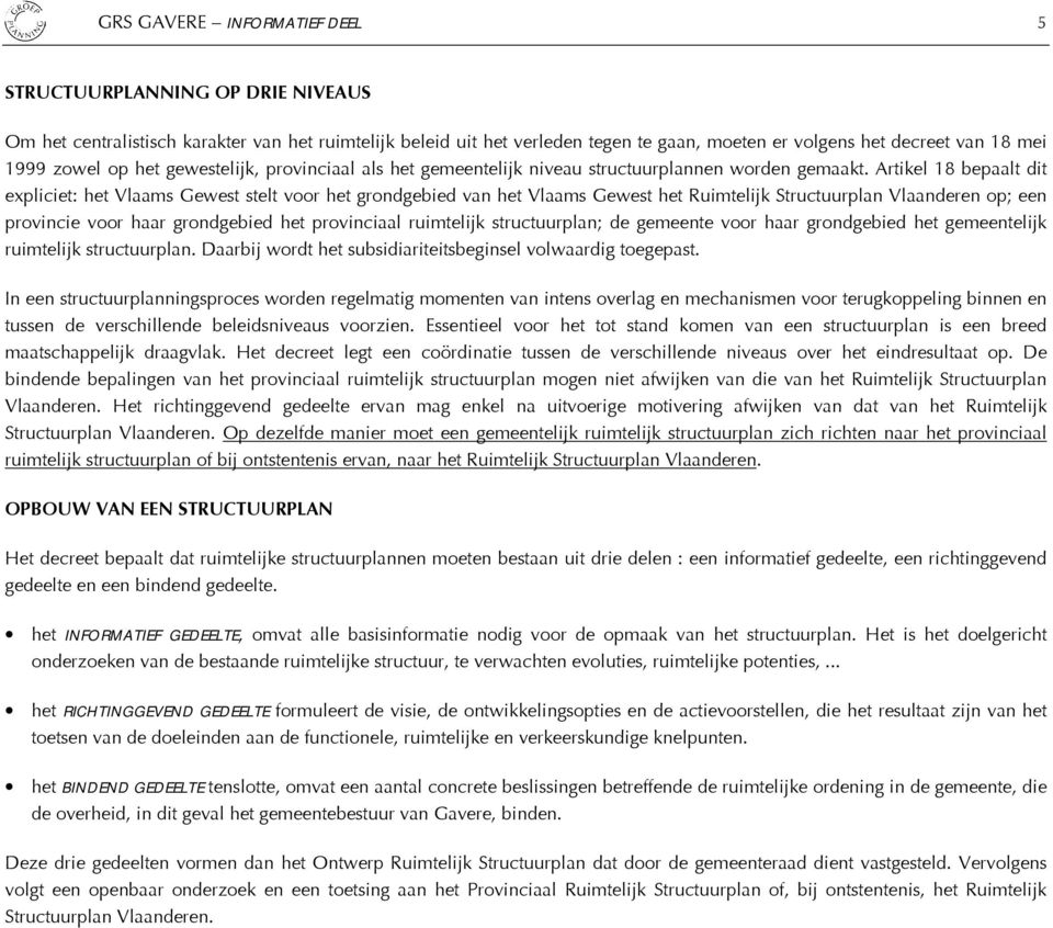 Artikel 18 bepaalt dit expliciet: het Vlaams Gewest stelt voor het grondgebied van het Vlaams Gewest het Ruimtelijk Structuurplan Vlaanderen op; een provincie voor haar grondgebied het provinciaal