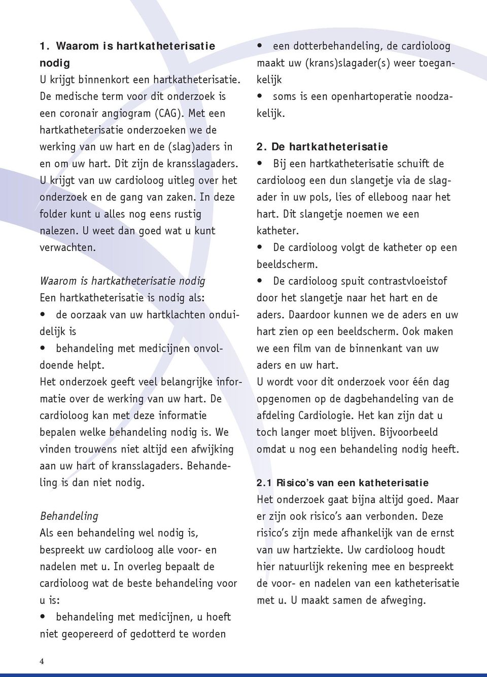 U krijgt van uw cardioloog uitleg over het onderzoek en de gang van zaken. In deze folder kunt u alles nog eens rustig nalezen. U weet dan goed wat u kunt verwachten.