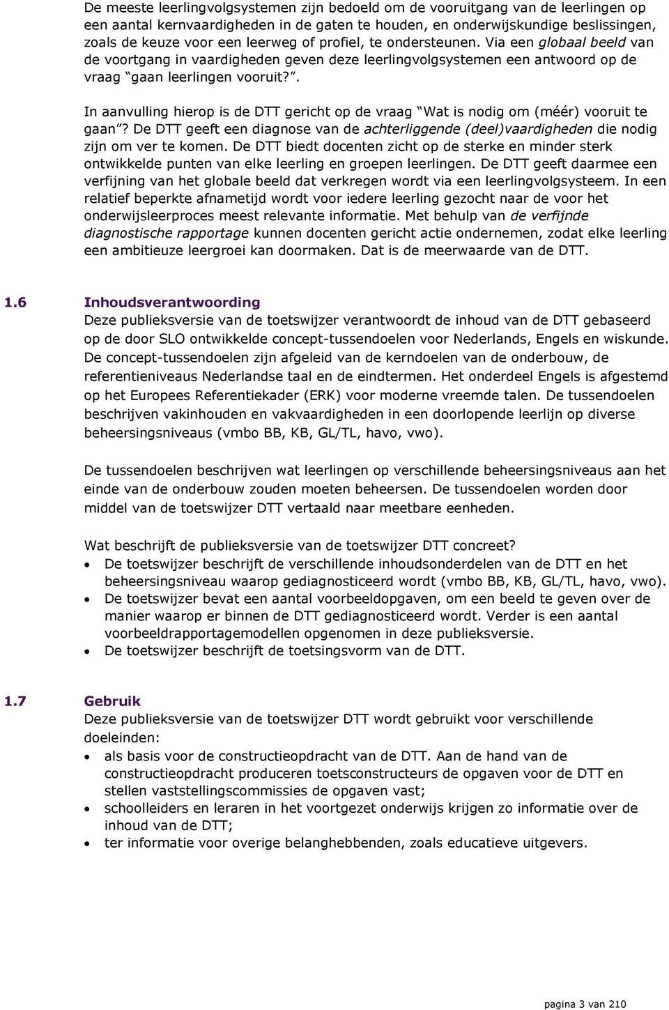 . In aanvulling hierop is de DTT gericht op de vraag Wat is nodig om (méér) vooruit te gaan? De DTT geeft een diagnose van de achterliggende (deel)vaardigheden die nodig zijn om ver te komen.