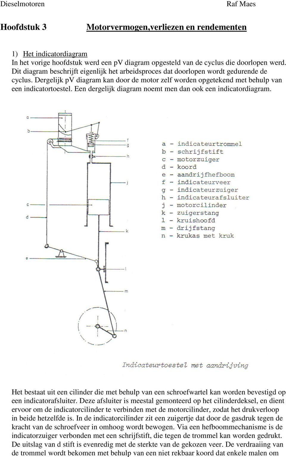 Een dergelijk diagram noemt men dan ook een indicatordiagram. Het bestaat uit een cilinder die met behulp van een schroefwartel kan worden bevestigd op een indicatorafsluiter.