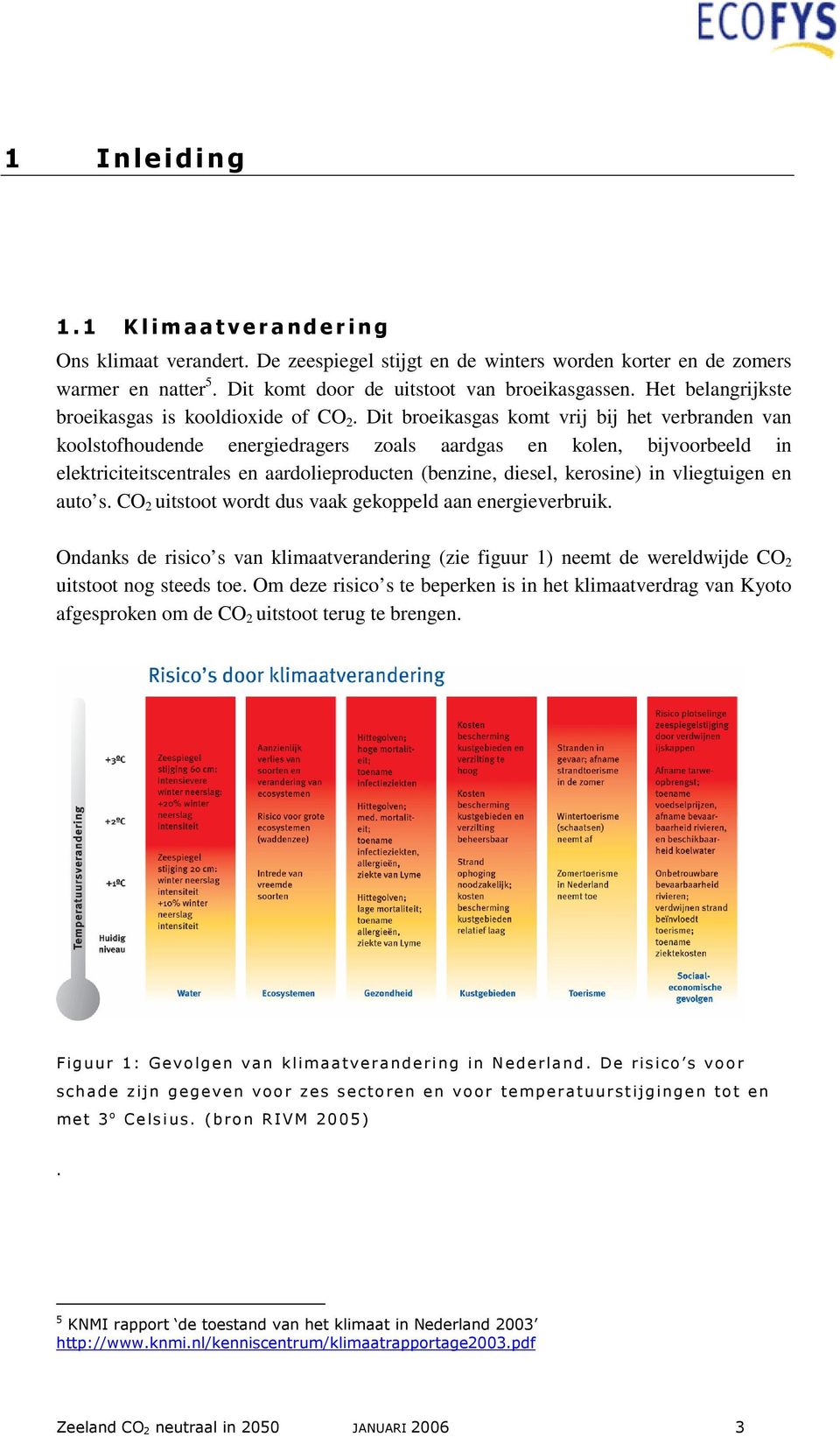 Dit broeikasgas komt vrij bij het verbranden van koolstofhoudende energiedragers zoals aardgas en kolen, bijvoorbeeld in elektriciteitscentrales en aardolieproducten (benzine, diesel, kerosine) in