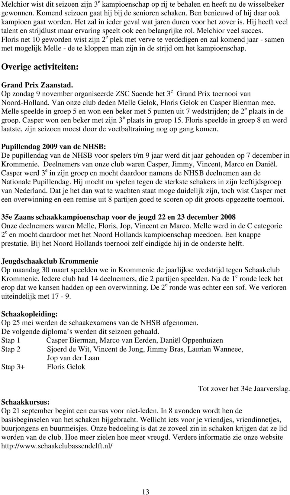 Melchior veel succes. Floris net 10 geworden wist zijn 2 e plek met verve te verdedigen en zal komend jaar - samen met mogelijk Melle - de te kloppen man zijn in de strijd om het kampioenschap.