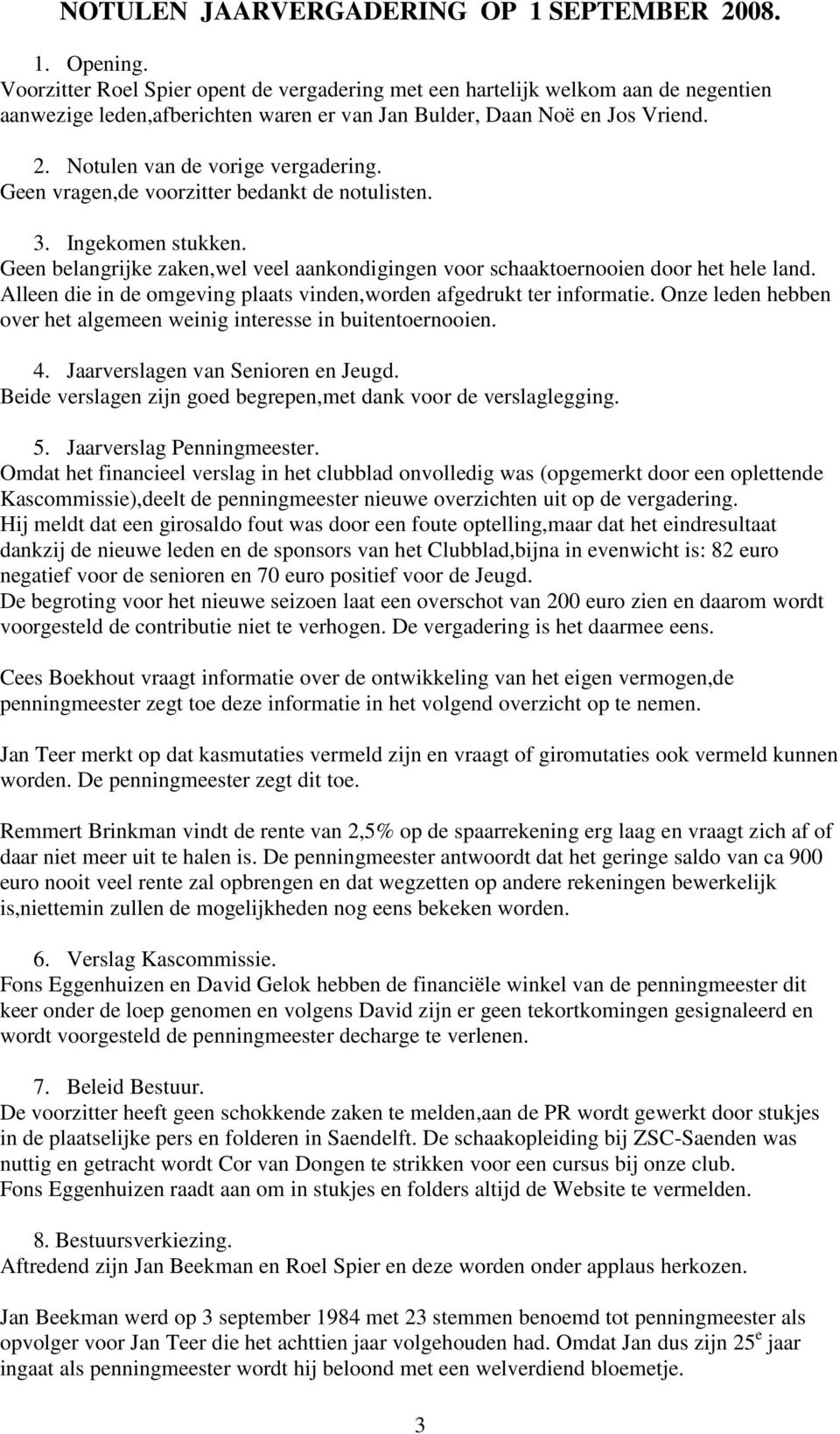 Geen vragen,de voorzitter bedankt de notulisten. 3. Ingekomen stukken. Geen belangrijke zaken,wel veel aankondigingen voor schaaktoernooien door het hele land.