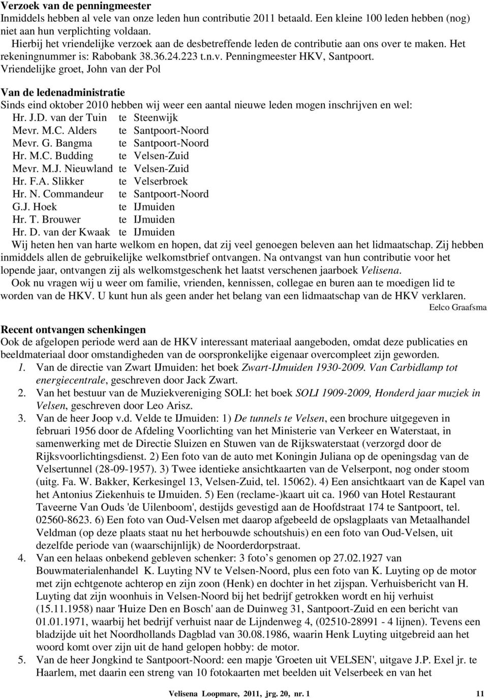 Vriendelijke groet, John van der Pol Van de ledenadministratie Sinds eind oktober 2010 hebben wij weer een aantal nieuwe leden mogen inschrijven en wel: Hr. J.D. van der Tuin te Steenwijk Mevr. M.C.