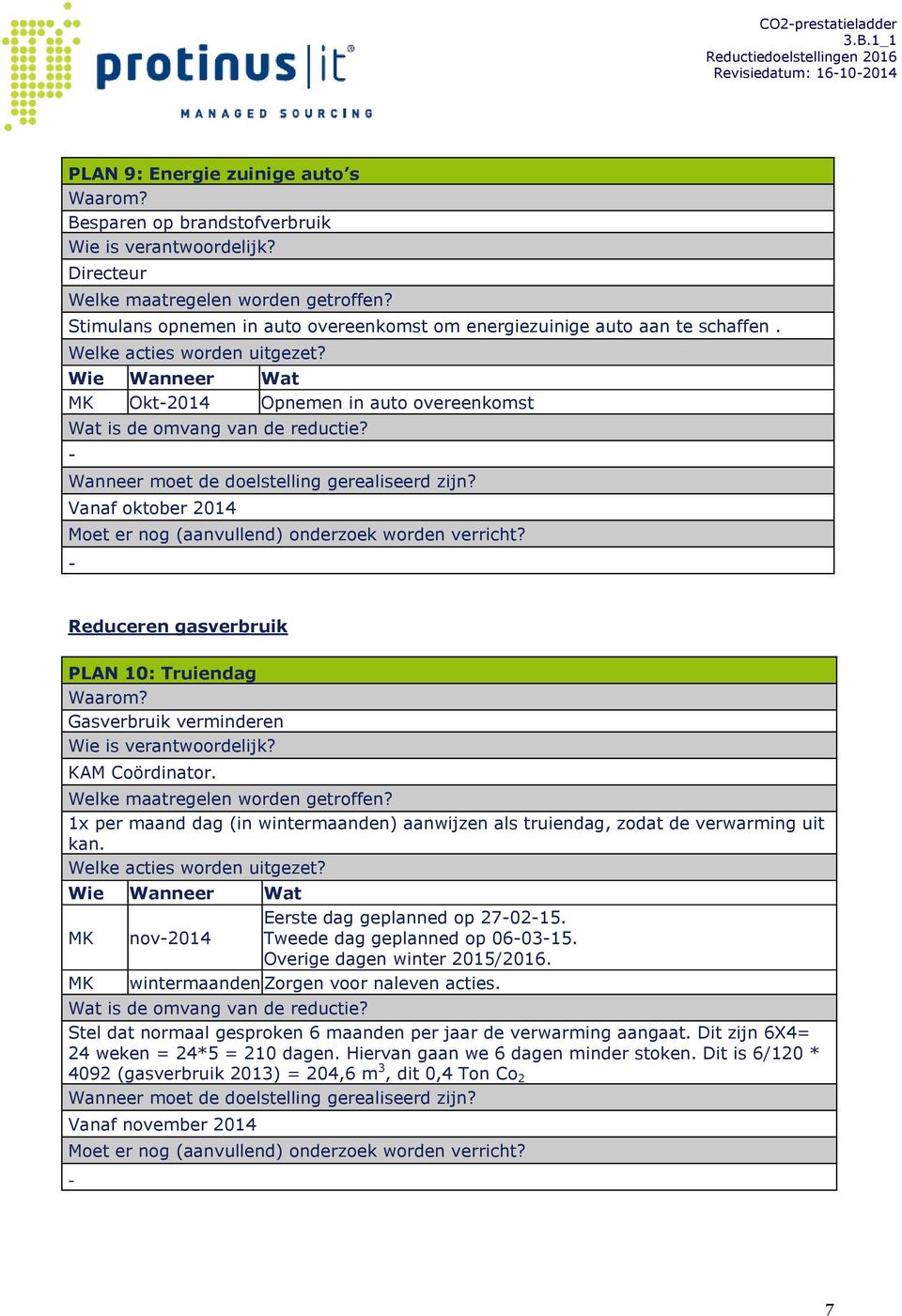 1x per maand dag (in wintermaanden) aanwijzen als truiendag, zodat de verwarming uit kan. MK nov2014 Eerste dag geplanned op 270215. Tweede dag geplanned op 060315. Overige dagen winter 2015/2016.