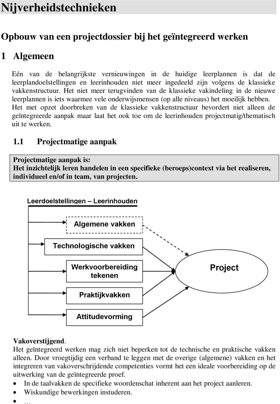 Het niet meer terugvinden van de klassieke vakindeling in de nieuwe leerplannen is iets waarmee vele onderwijsmensen (op alle niveaus) het moeilijk hebben.