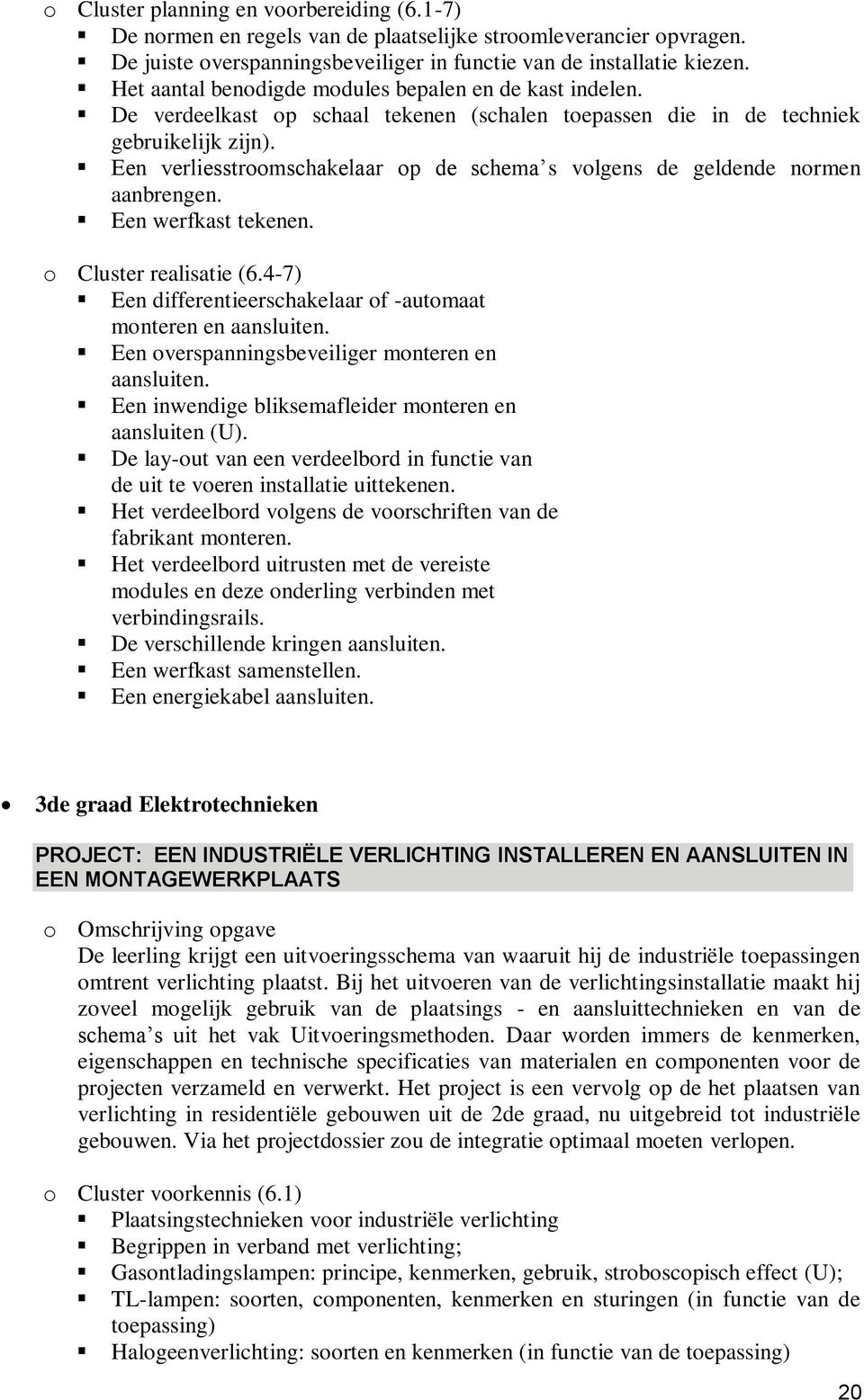 Een verliesstroomschakelaar op de schema s volgens de geldende normen aanbrengen. Een werfkast tekenen. o Cluster realisatie (6.4-7) Een differentieerschakelaar of -automaat monteren en aansluiten.