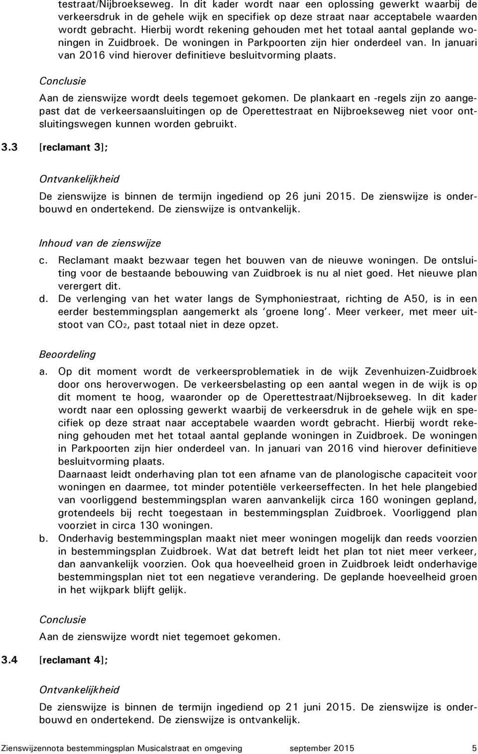 In januari van 2016 vind hierover definitieve besluitvorming plaats. Conclusie Aan de zienswijze wordt deels tegemoet gekomen.