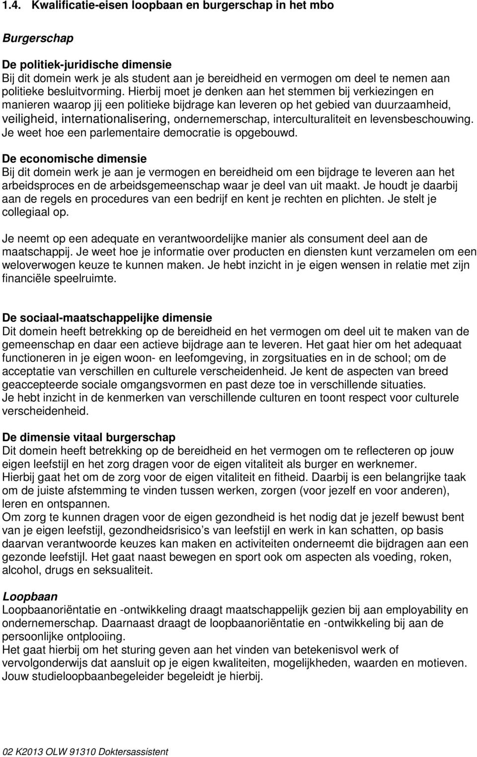 Hierbij moet je denken aan het stemmen bij verkiezingen en manieren waarop jij een politieke bijdrage kan leveren op het gebied van duurzaamheid, veiligheid, internationalisering, ondernemerschap,