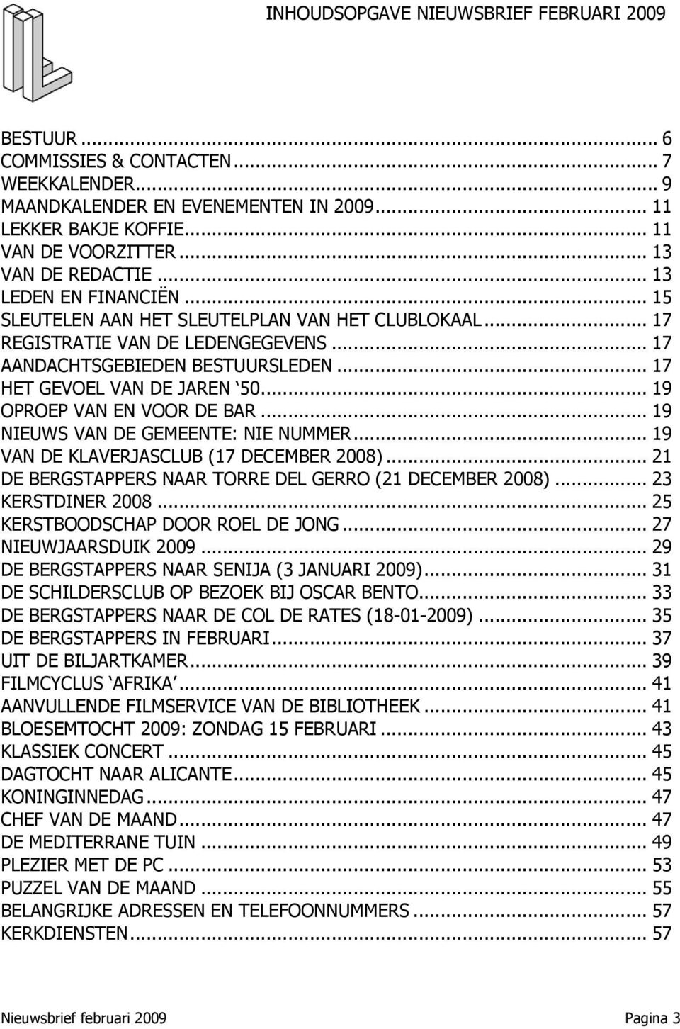 .. 17 HET GEVOEL VAN DE JAREN 50... 19 OPROEP VAN EN VOOR DE BAR... 19 NIEUWS VAN DE GEMEENTE: NIE NUMMER... 19 VAN DE KLAVERJASCLUB (17 DECEMBER 2008).