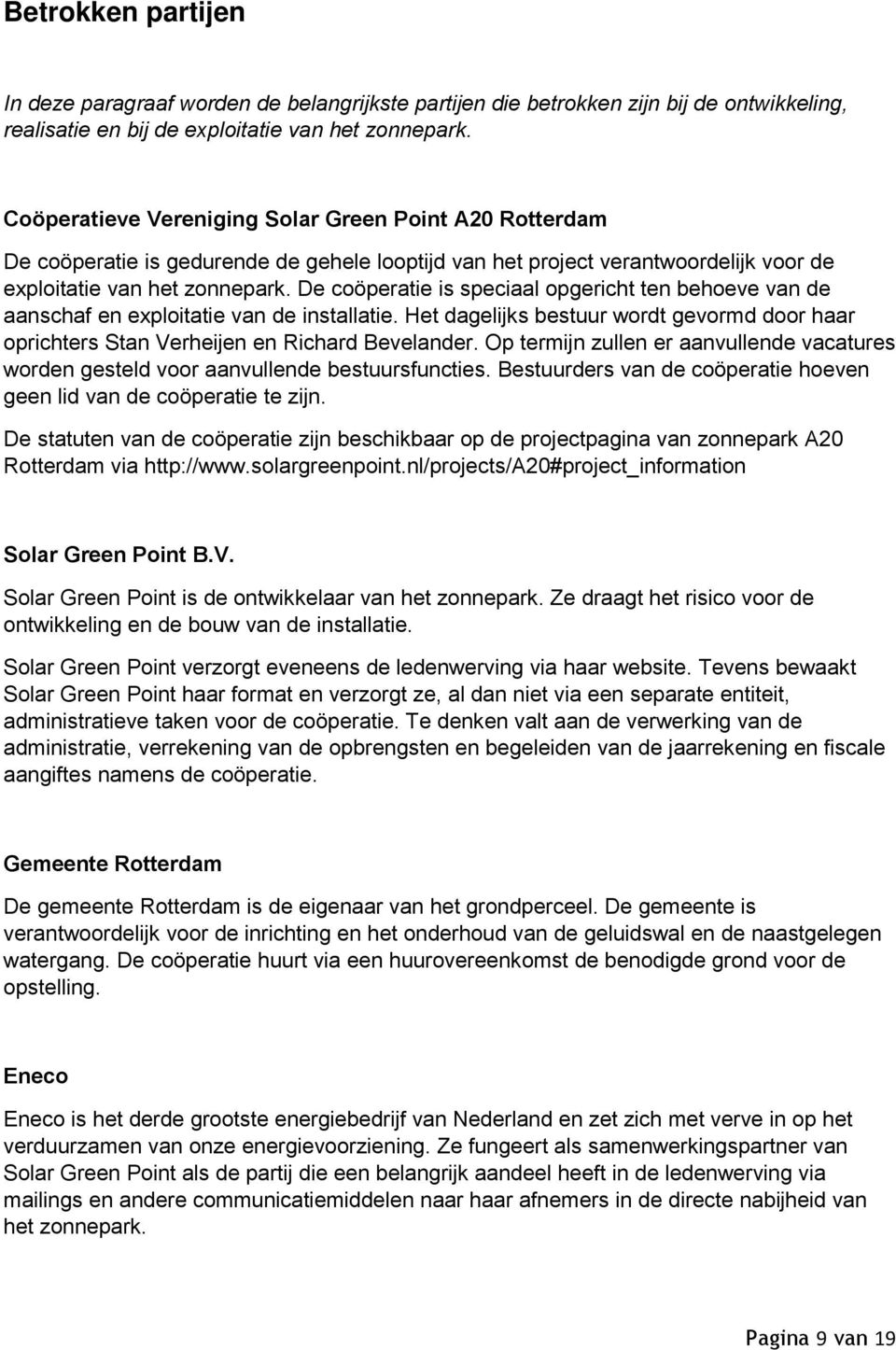 De coöperatie is speciaal opgericht ten behoeve van de aanschaf en exploitatie van de installatie. Het dagelijks bestuur wordt gevormd door haar oprichters Stan Verheijen en Richard Bevelander.