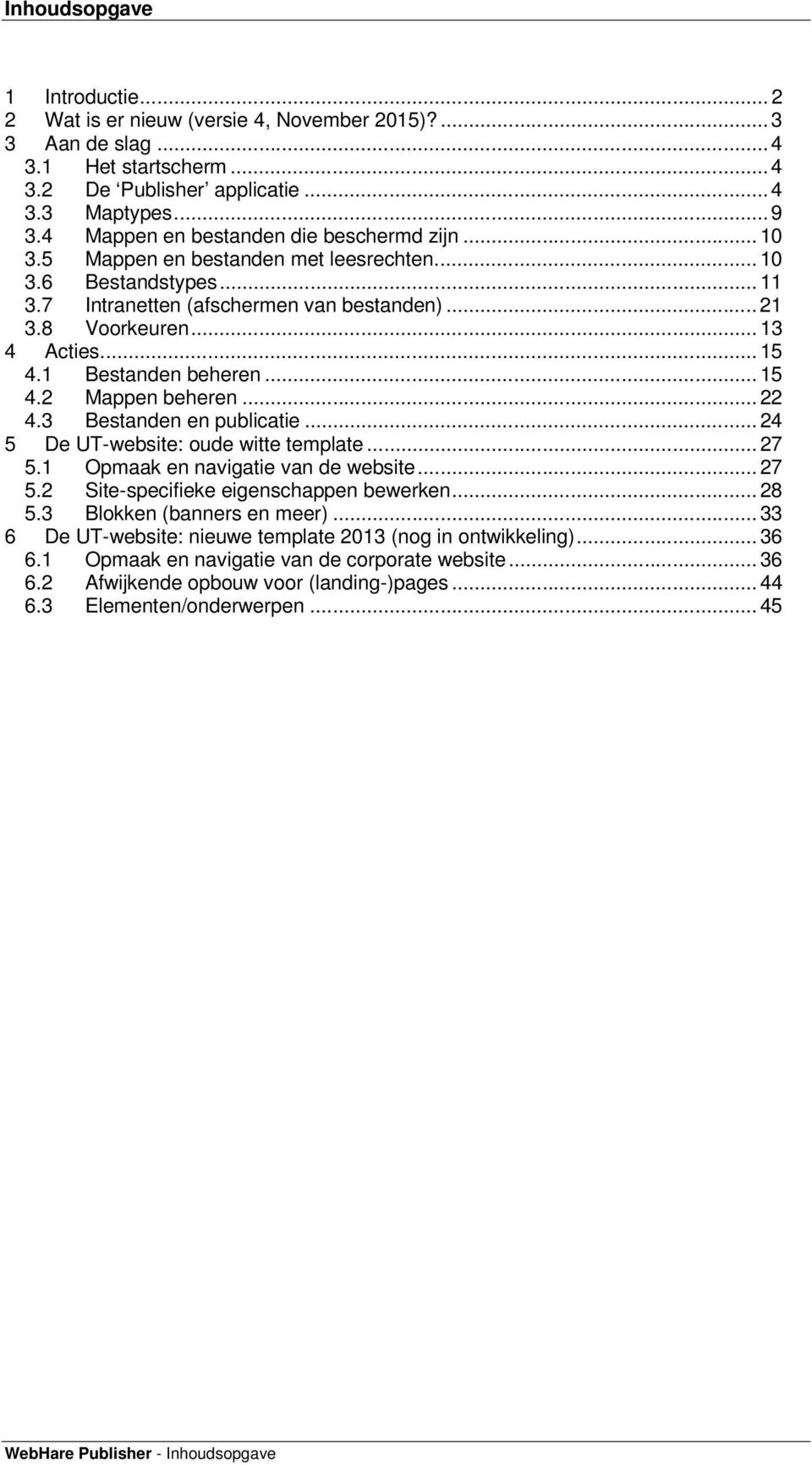 .. 15 4.1 Bestanden beheren... 15 4.2 Mappen beheren... 22 4.3 Bestanden en publicatie... 24 5 De UT-website: oude witte template... 27 5.1 Opmaak en navigatie van de website... 27 5.2 Site-specifieke eigenschappen bewerken.