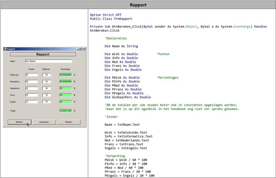 PFrans As Double Dim PEngels As Double Dim GlobaalPerc As Double 'Punten 'Percentages 'NB de totalen per vak zouden beter ook in constanten opgeslagen worden, 'maar dat is op dit ogenblik in het