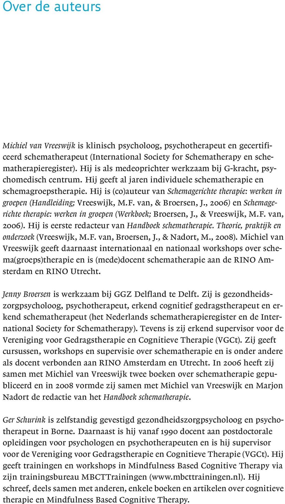 Hij is (co)auteur van Schemagerichte therapie: werken in groepen (Handleiding; Vreeswijk, M.F. van, & Broersen, J., 2006) en Schemagerichte therapie: werken in groepen (Werkboek; Broersen, J.