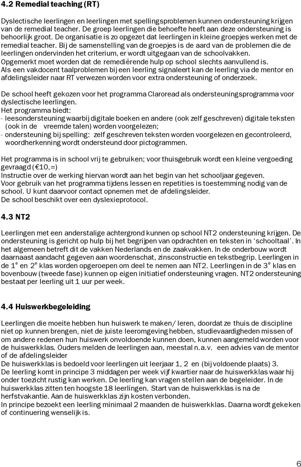 Bij de samenstelling van de groepjes is de aard van de problemen die de leerlingen ondervinden het criterium, er wordt uitgegaan van de schoolvakken.