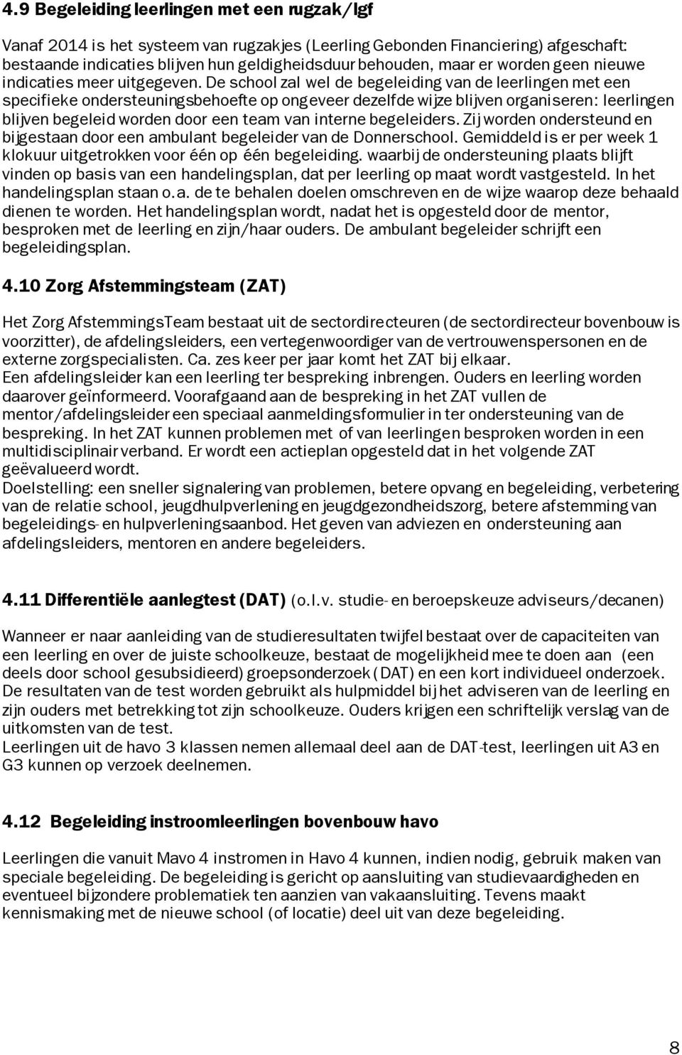 De school zal wel de begeleiding van de leerlingen met een specifieke ondersteuningsbehoefte op ongeveer dezelfde wijze blijven organiseren: leerlingen blijven begeleid worden door een team van