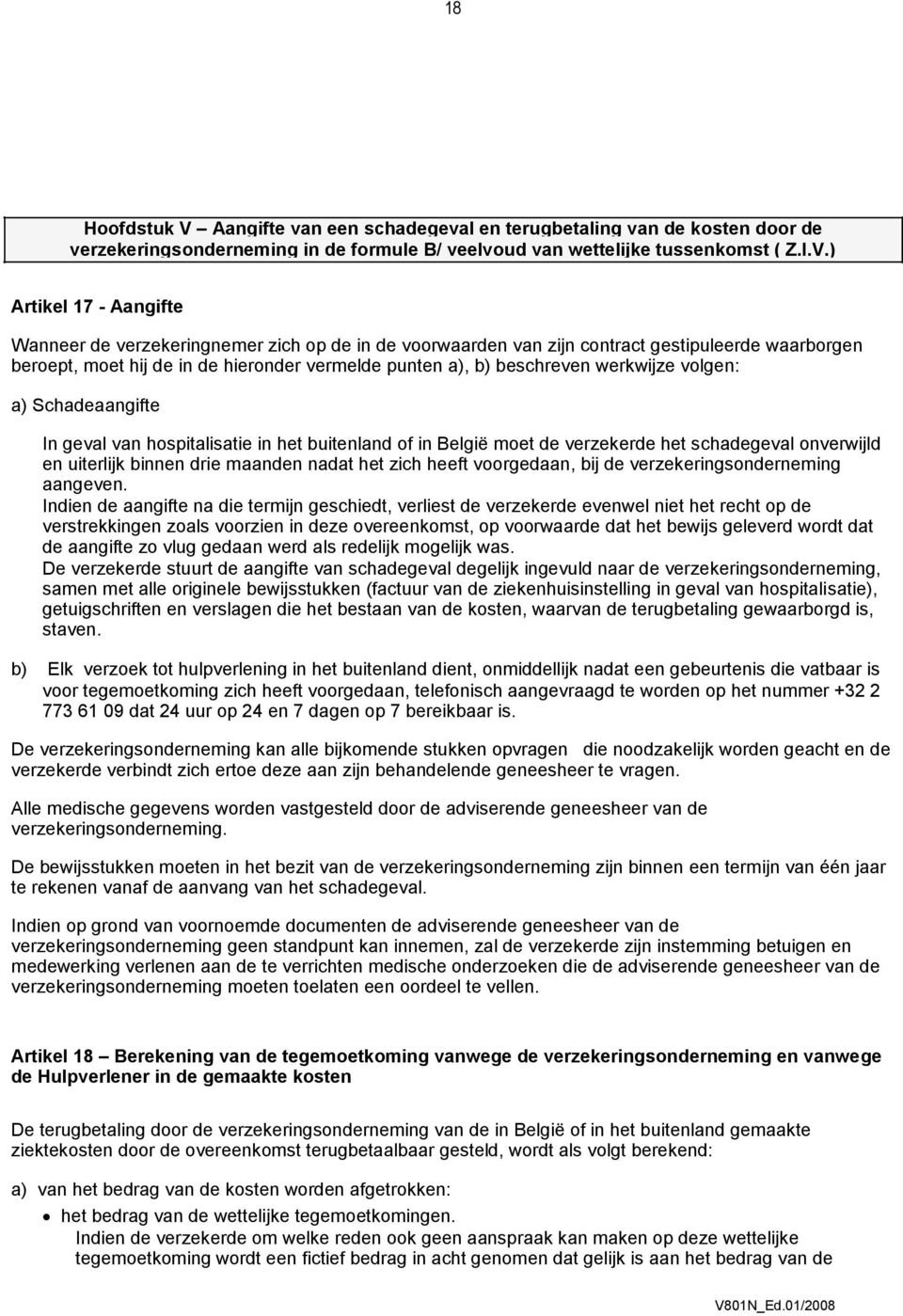 ) Artikel 17 - Aangifte Wanneer de verzekeringnemer zich op de in de voorwaarden van zijn contract gestipuleerde waarborgen beroept, moet hij de in de hieronder vermelde punten a), b) beschreven