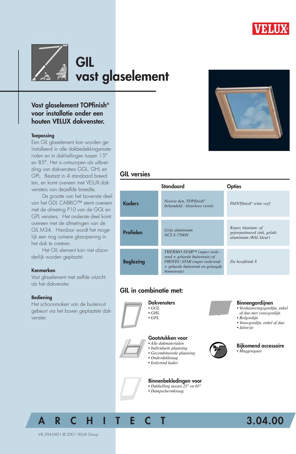 Bestaat in 4 standaard breedten, en komt overeen met VELUX dakvensters van dezelfde breedte.