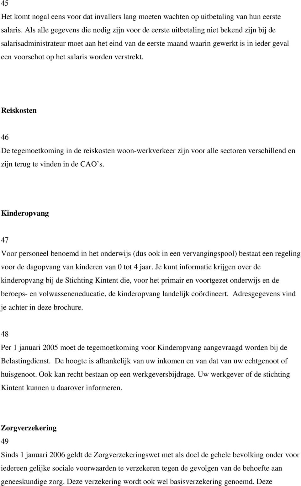 salaris worden verstrekt. Reiskosten 46 De tegemoetkoming in de reiskosten woon-werkverkeer zijn voor alle sectoren verschillend en zijn terug te vinden in de CAO s.