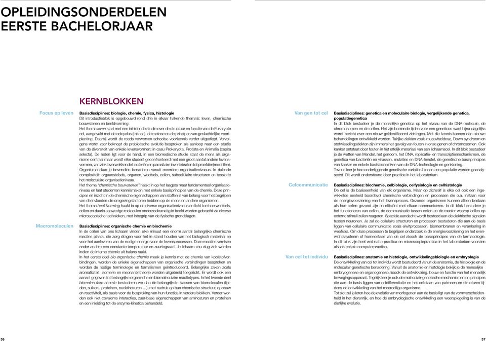 Het thema leven start met een inleidende studie over de structuur en functie van de Eukaryote cel, aangevuld met de celcyclus (mitose), de meiose en de principes van geslachtelijke voortplanting.