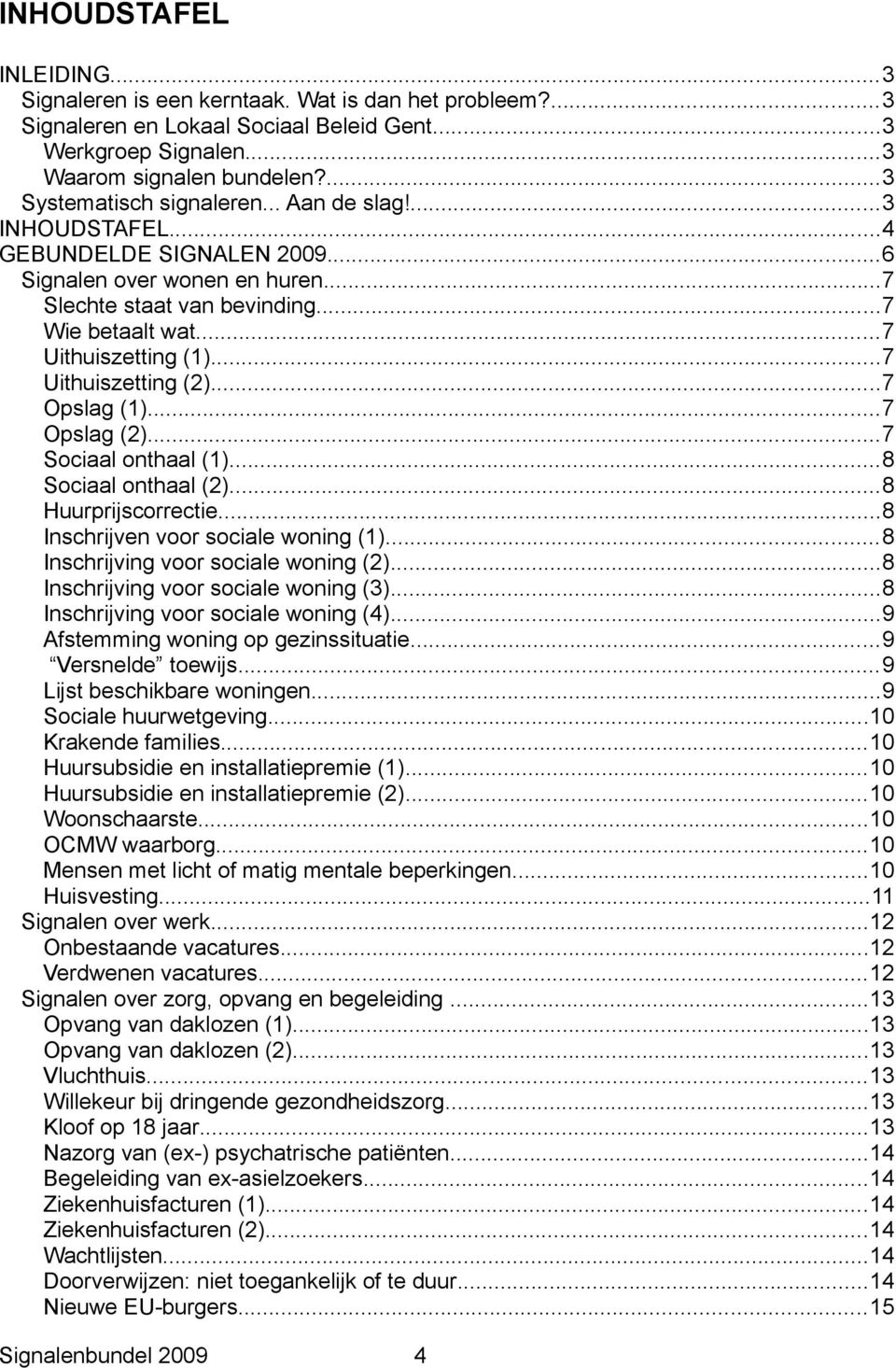 ..7 Uithuiszetting (2)...7 Opslag (1)...7 Opslag (2)...7 Sociaal onthaal (1)...8 Sociaal onthaal (2)...8 Huurprijscorrectie...8 Inschrijven voor sociale woning (1).