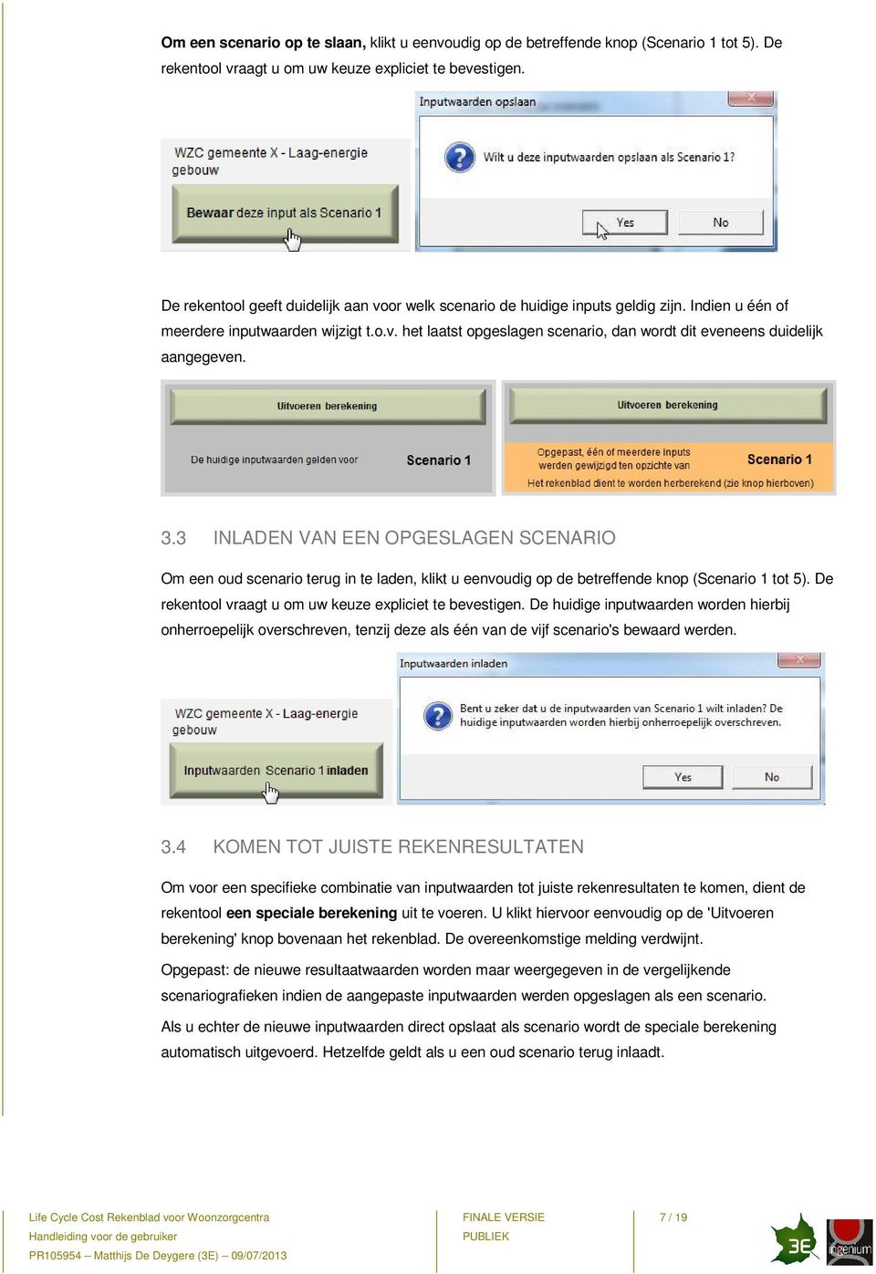 3.3 INLADEN VAN EEN OPGESLAGEN SCENARIO Om een oud scenario terug in te laden, klikt u eenvoudig op de betreffende knop (Scenario 1 tot 5). De rekentool vraagt u om uw keuze expliciet te bevestigen.