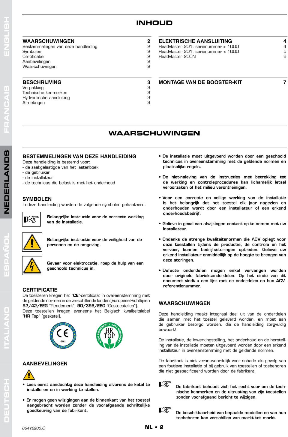 BESTEELINGEN VAN DEZE HANDLEIDING Deze handleiding is bestemd voor: - de zaakgelastigde van het lastenboek - de gebruiker - de installateur - de technicus die belast is met het onderhoud SYBOLEN In