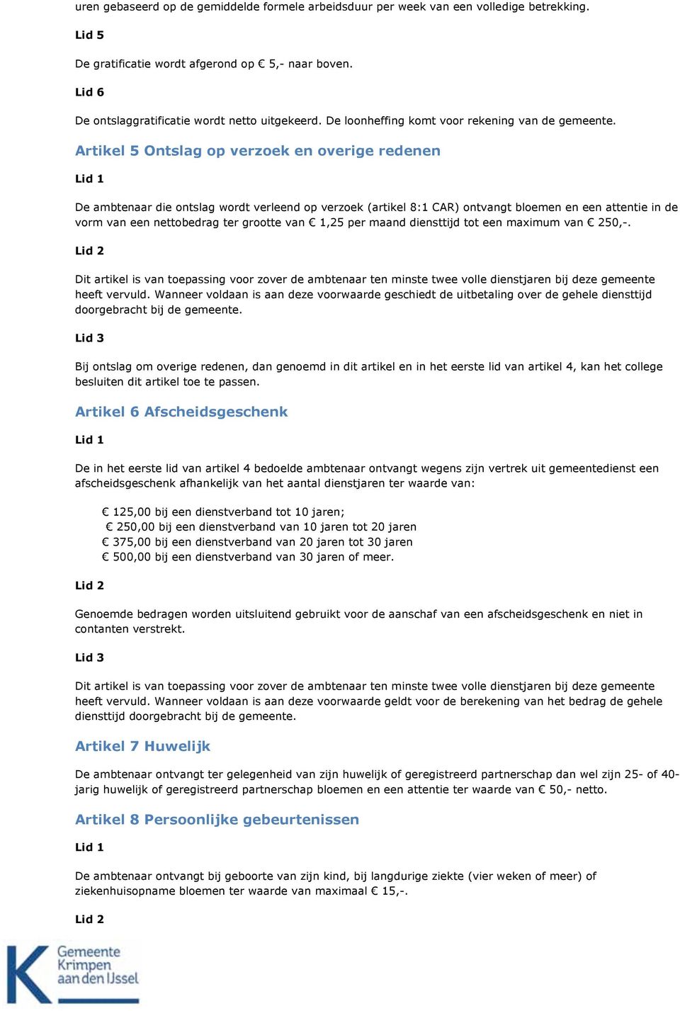 Artikel 5 Ontslag op verzoek en overige redenen De ambtenaar die ontslag wordt verleend op verzoek (artikel 8:1 CAR) ontvangt bloemen en een attentie in de vorm van een nettobedrag ter grootte van