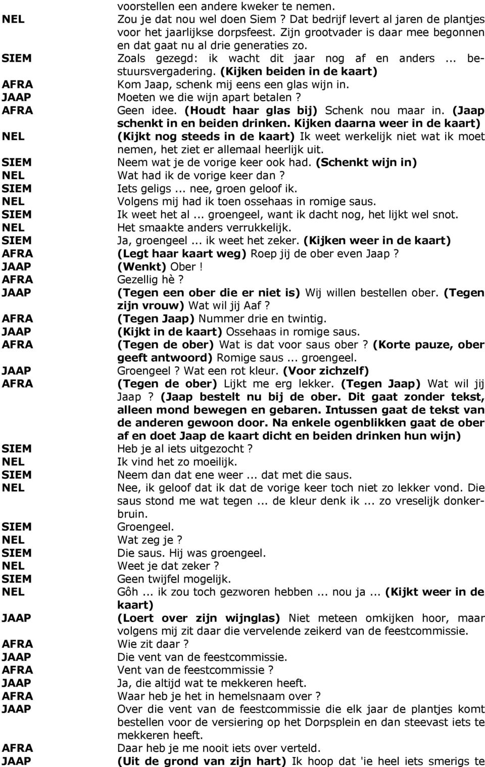 (Kijken beiden in de kaart) Kom Jaap, schenk mij eens een glas wijn in. Moeten we die wijn apart betalen? Geen idee. (Houdt haar glas bij) Schenk nou maar in. (Jaap schenkt in en beiden drinken.